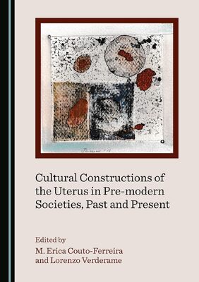 Cultural Constructions of the Uterus in Pre-Modern Societies, Past and Present