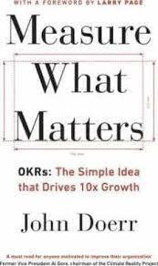 Measure What Matters : OKRs, the Simple Idea That Drives 10x Growth